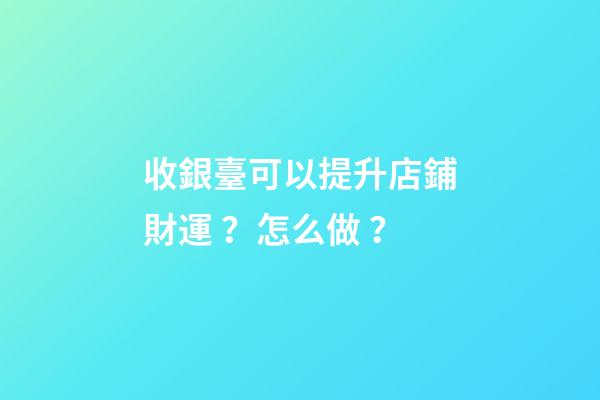 收銀臺可以提升店鋪財運？怎么做？